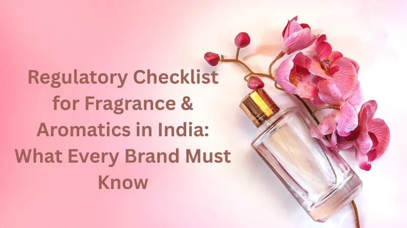 Regulatory Checklist for Fragrance & Aromatics in India: What Every Brand Must Know