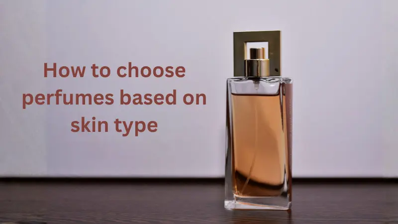 How to choose perfumes based on skin type